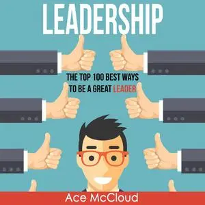 «Leadership: The Top 100 Best Ways To Be A Great Leader» by Ace McCloud