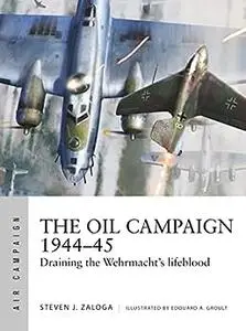 The Oil Campaign 1944–45: Draining the Wehrmacht's lifeblood (Air Campaign)