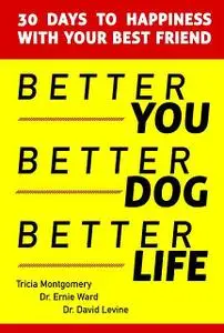 «Better You, Better Dog, Better Life» by David Levine, Ernie Ward, Tricia Montgomery