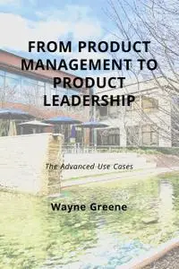 «From Product Management To Product Leadership» by Wayne Greene