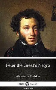 «Peter the Great’s Negro by Alexander Pushkin – Delphi Classics (Illustrated)» by Alexander Pushkin