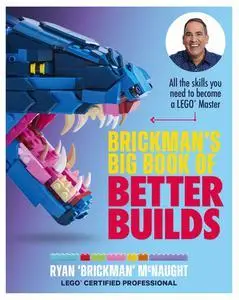 Brickman's Big Book of Better Builds: All the skills you need to become a LEGO® Master