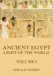 «Ancient Egypt - Light Of The World, Volume 1» by Gerald Massey