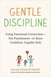 Gentle Discipline: Using Emotional Connection--Not Punishment--to Raise Confident, Capable Kids