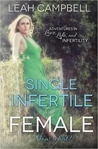 Single Infertile Female: Adventures in Love, Life, and Infertility