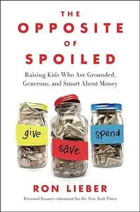 The Opposite of Spoiled: How to Talk to Kids About Money and Values in a Material World