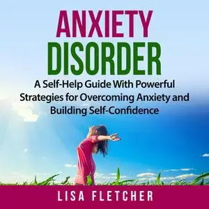 «Anxiety Disorder: A Self-Help Guide With Powerful Strategies for Overcoming Anxiety and Building Self-Confidence» by Li