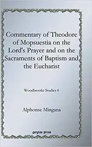 Commentary of Theodore of Mopsuestia on the Lord's Prayer and on the Sacraments of Baptism and the Eucharist