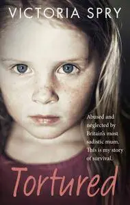 Tortured: Abused and Neglected by Britain's Most Sadistic Mum. This is my Story of Survival