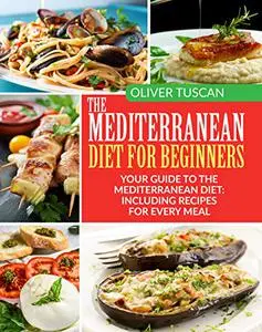 The Mediterranean Diet for Beginners: Your Guide to the Mediterranean Diet: Including Recipes for Every Meal