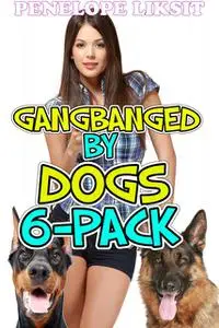 «Gangbanged by dogs 6-pack» by Penelope Liksit