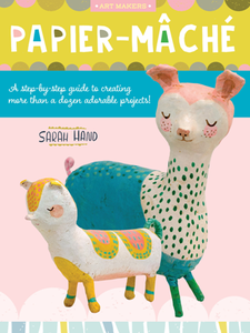 Papier Mache : A Step-by-step Guide to Creating More Than a Dozen Adorable Projects!