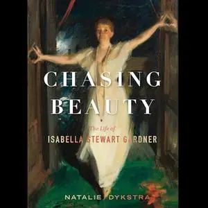 Chasing Beauty: The Life of Isabella Stewart Gardner [Audiobook]