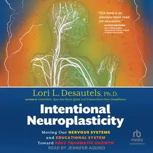 Intentional Neuroplasticity: Moving Our Nervous Systems and Educational System Toward Post-Traumatic Growth [Audiobook]