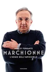 Marco Ferrante - Marchionne. L'uomo dell'impossibile