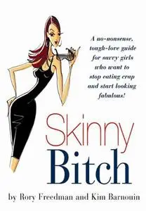 Skinny Bitch: A No-Nonsense, Tough-Love Guide for Savvy Girls Who Want To Stop Eating Crap and Start Looking Fabulous!