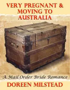 «Very Pregnant & Moving to Australia: A Mail Order Bride Romance» by Doreen Milstead