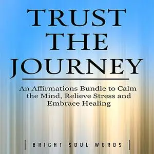 «Trust the Journey: An Affirmations Bundle to Calm the Mind, Relieve Stress and Embrace Healing» by Bright Soul Words