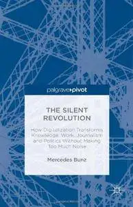 The Silent Revolution: How Digitalization Transforms Knowledge, Work, Journalism and Politics Without Making Too Much Noise (Re