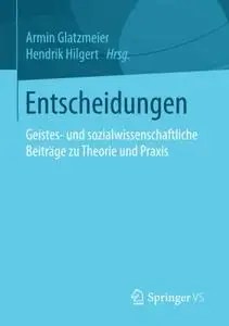 Entscheidungen: Geistes- und sozialwissenschaftliche Beiträge zu Theorie und Praxis