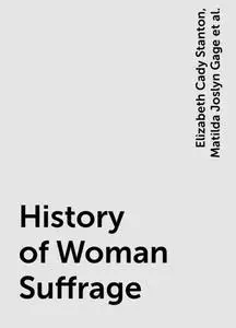 «History of Woman Suffrage» by Elizabeth Cady Stanton, Matilda Joslyn Gage, Susan Anthony