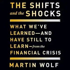 «The Shifts and the Shocks: What We've Learned and Have Still to Learn From the Financial Crisis» by Martin Wolf