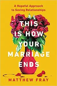 This Is How Your Marriage Ends: A Hopeful Approach to Saving Relationships