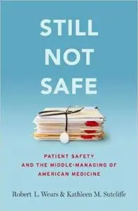 Still Not Safe: Patient Safety and the Middle-Managing of American Medicine