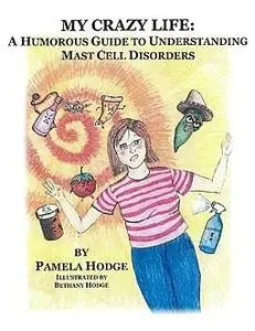 «My Crazy Life: A Humorous Guide to Understanding Mast Cell Disorders» by Pamela Hodge