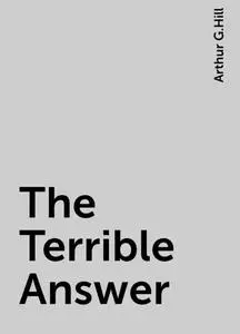 «The Terrible Answer» by Arthur G.Hill