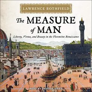 The Measure of Man: Liberty, Virtue, and Beauty in the Florentine Renaissance [Audiobook]