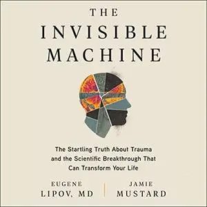 The Invisible Machine: The Startling Truth About Trauma and Scientific Breakthrough That Can Transform Your Life [Audiobook]