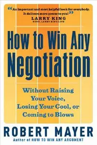 How to Win Any Negotiation: Without Raising Your Voice, Losing Your Cool, or Coming to Blows (Repost)