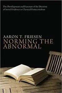 Norming the Abnormal: The Development and Function of the Doctrine of Initial Evidence in Classical Pentecostalism