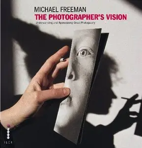 The Photographer's Vision: Understanding and Appreciating Great Photography