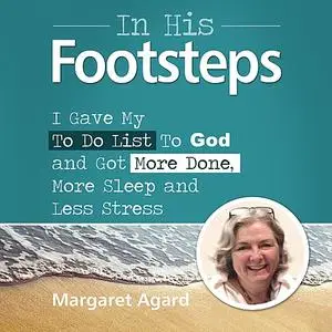 «In His Footsteps : I Gave My To Do List To God and Got More Done, More Sleep and Less Stress» by Margaret Agard