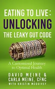 Eating To Live: Unlocking The Leaky Gut Code: A Customized Journey To Optimal Health