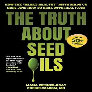 The Truth About Seed Oils: How the "Heart-Healthy" Myth Made Us Sick—and How to Heal with Real Fats [Audiobook]