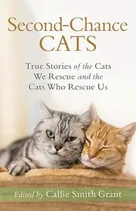 Second-Chance Cats: True Stories of the Cats We Rescue and the Cats Who Rescue Us