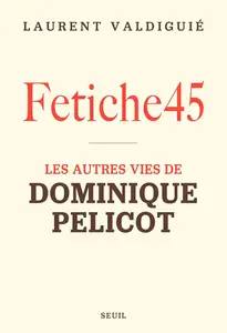 Laurent Valdiguié, "Fetiche45: Les autres vies de Dominique Pelicot"