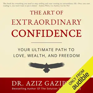 The Art of Extraordinary Confidence: Your Ultimate Path to Love, Wealth, and Freedom