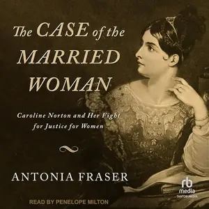 The Case of the Married Woman: Caroline Norton and Her Fight for Justice for Women