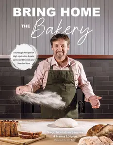 Bring Home the Bakery: Sourdough Recipes for High Hydration Breads, Laminated Pastries and Swedish Buns