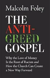 The Anti-Greed Gospel: Why the Love of Money Is the Root of Racism and How the Church Can Create a New Way Forward