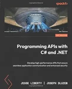 Programming APIs with C# and .NET: Develop high-performance APIs that ensure seamless application communication and enhanced