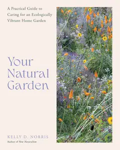 Your Natural Garden: A Practical Guide to Caring for an Ecologically Vibrant Home Garden