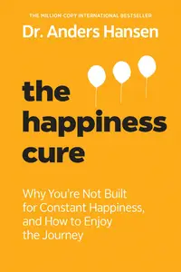 The Happiness Cure: Why You're Not Built for Constant Happiness, and How to Enjoy the Journey