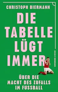 Die Tabelle lügt immer: Über die Macht des Zufalls im Fußball | Vom SPIEGEL-Bestseller-Autor von ›Die Fußball-Matrix‹