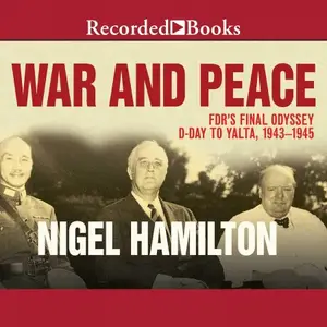 War and Peace: FDR's Final Odyssey, D-Day to Yalta, 1943-1945