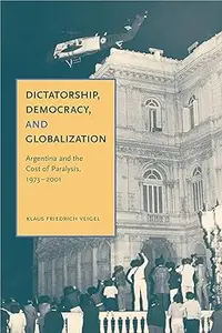 Dictatorship, Democracy, and Globalization: Argentina and the Cost of Paralysis, 1973–2001